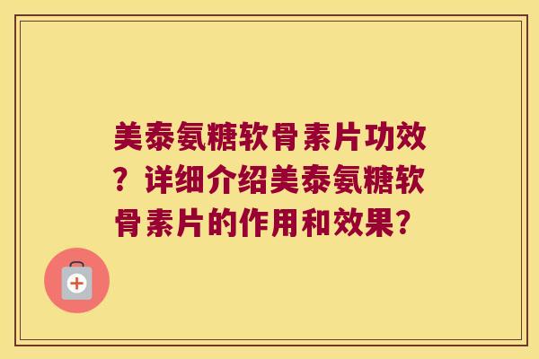 美泰氨糖软骨素片功效？详细介绍美泰氨糖软骨素片的作用和效果？