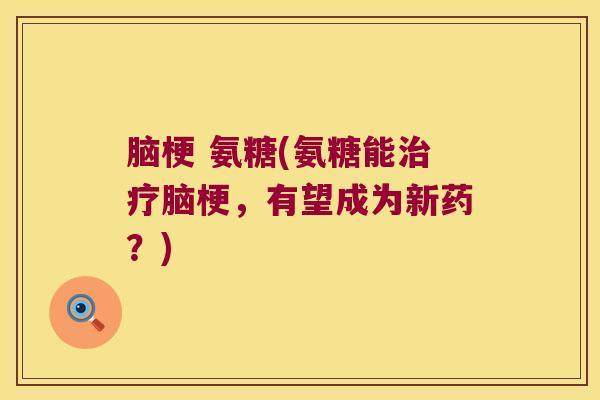 脑梗 氨糖(氨糖能脑梗,有望成为新药?) 脑梗 氨糖(氨糖能脑梗,有望成为新药?)