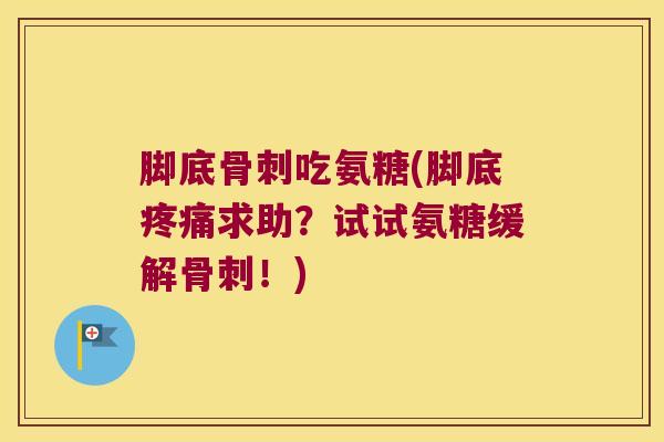 脚底吃氨糖(脚底求助?试试氨糖缓解!) 脚底吃氨糖(脚底求助?试试氨糖缓解!)
