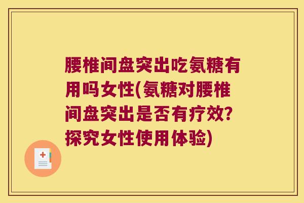 腰椎间盘突出吃氨糖有用吗女性(氨糖对腰椎间盘突出是否有疗效?探究女性使用体验) 腰椎间盘突出吃氨糖有用吗女性(氨糖对腰椎间盘突出是否有疗效?探究女性使用体验)