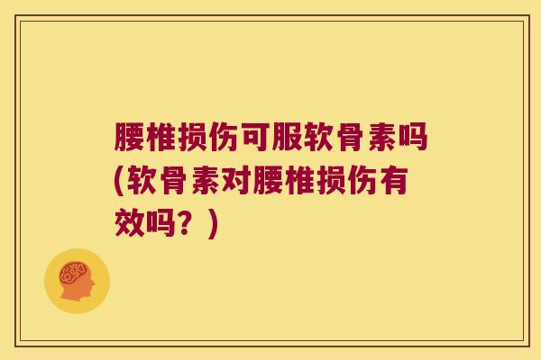 腰椎损伤可服软骨素吗(软骨素对腰椎损伤有效吗?) 腰椎损伤可服软骨素吗(软骨素对腰椎损伤有效吗?)