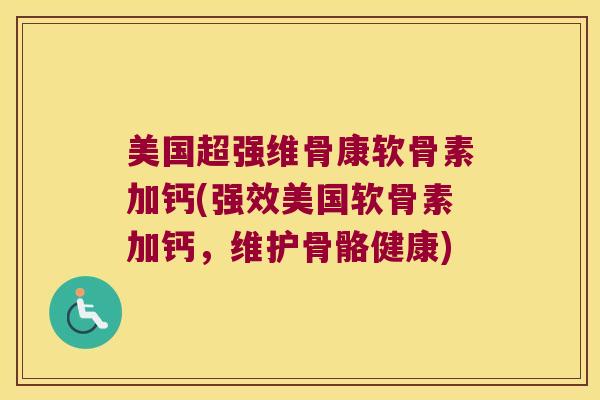 美国超强维骨康软骨素加钙(强效美国软骨素加钙，维护骨骼健康)