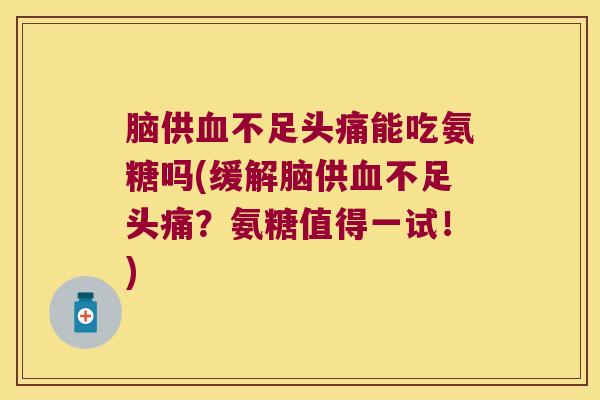 脑供不足头痛能吃氨糖吗(缓解脑供不足头痛？氨糖值得一试！)