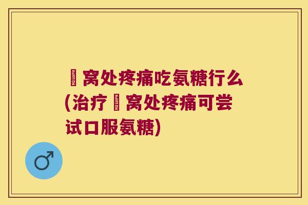 腘窝处吃氨糖行么(腘窝处可尝试口服氨糖) 腘窝处吃氨糖行么(腘窝处可尝试口服氨糖)