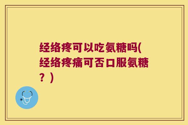经络疼可以吃氨糖吗(经络可否口服氨糖？)