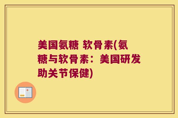 美国氨糖 软骨素(氨糖与软骨素:美国研发助关节保健) 美国氨糖 软骨素(氨糖与软骨素:美国研发助关节保健)