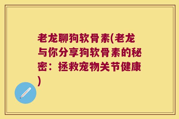 老龙聊狗软骨素(老龙与你分享狗软骨素的秘密：拯救宠物关节健康)