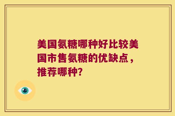 美国氨糖哪种好比较美国市售氨糖的优缺点，推荐哪种？