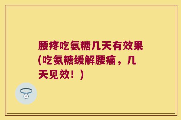腰疼吃氨糖几天有效果(吃氨糖缓解腰痛,几天见效!) 腰疼吃氨糖几天有效果(吃氨糖缓解腰痛,几天见效!)
