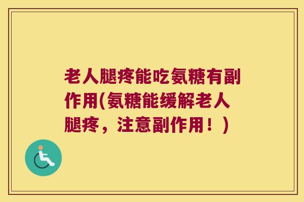 老人腿疼能吃氨糖有副作用(氨糖能缓解老人腿疼,注意副作用!) 老人腿疼能吃氨糖有副作用(氨糖能缓解老人腿疼,注意副作用!)