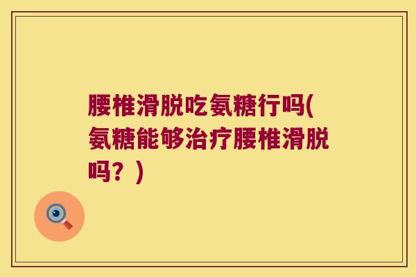 腰椎滑脱吃氨糖行吗(氨糖能够腰椎滑脱吗？)