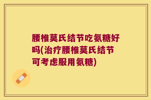 腰椎莫氏结节吃氨糖好吗(腰椎莫氏结节可考虑服用氨糖) 腰椎莫氏结节吃氨糖好吗(腰椎莫氏结节可考虑服用氨糖)