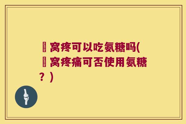 腘窝疼可以吃氨糖吗(腘窝可否使用氨糖？)