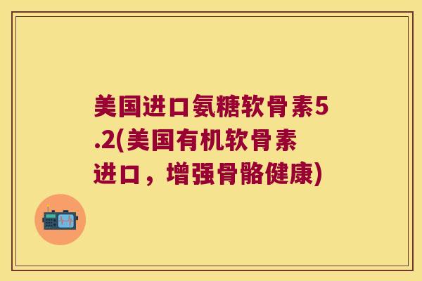 美国进口氨糖软骨素5.2(美国有机软骨素进口,增强骨骼健康) 美国进口氨糖软骨素5.2(美国有机软骨素进口,增强骨骼健康)