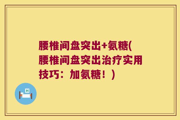 腰椎间盘突出+氨糖(腰椎间盘突出实用技巧：加氨糖！)