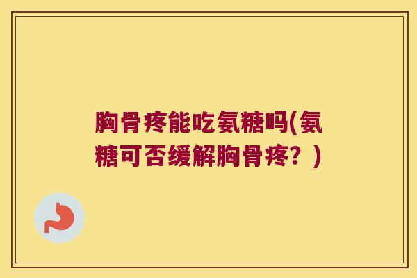 胸骨疼能吃氨糖吗(氨糖可否缓解胸骨疼？)