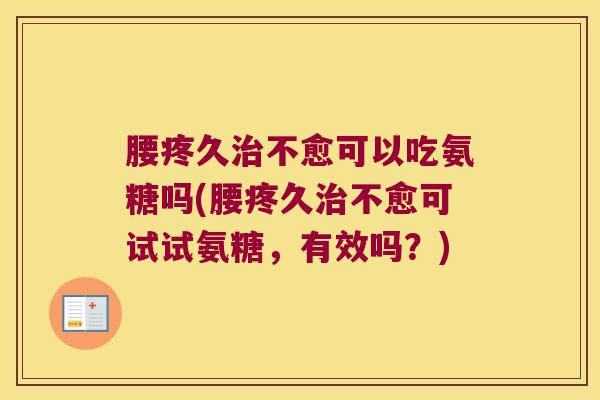 腰疼久不愈可以吃氨糖吗(腰疼久不愈可试试氨糖,有效吗?) 腰疼久不愈可以吃氨糖吗(腰疼久不愈可试试氨糖,有效吗?)