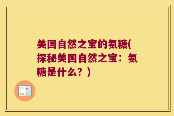 美国自然之宝的氨糖(探秘美国自然之宝：氨糖是什么？)