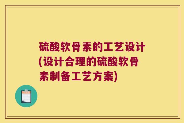 硫酸软骨素的工艺设计(设计合理的硫酸软骨素制备工艺方案)