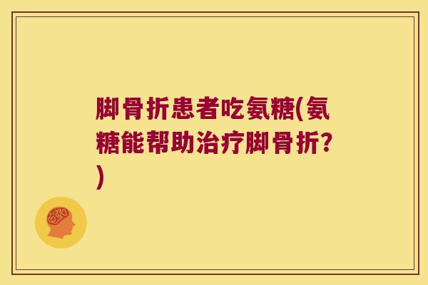 脚患者吃氨糖(氨糖能帮助脚？)