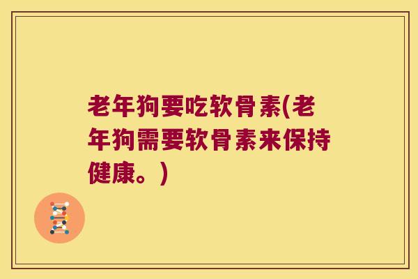 老年狗要吃软骨素(老年狗需要软骨素来保持健康。) 老年狗要吃软骨素(老年狗需要软骨素来保持健康。)