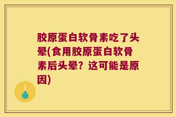 胶原蛋白软骨素吃了头晕(食用胶原蛋白软骨素后头晕？这可能是原因)