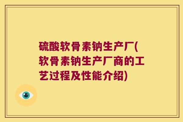 硫酸软骨素钠生产厂(软骨素钠生产厂商的工艺过程及性能介绍)