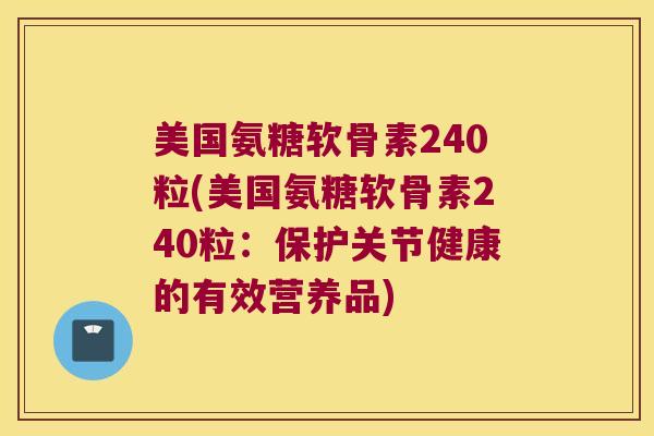 美国氨糖软骨素240粒(美国氨糖软骨素240粒:保护关节健康的有效营养品) 美国氨糖软骨素240粒(美国氨糖软骨素240粒:保护关节健康的有效营养品)