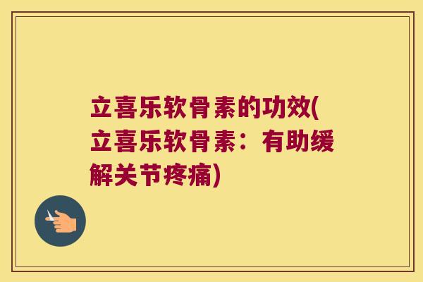 立喜乐软骨素的功效(立喜乐软骨素：有助缓解关节)