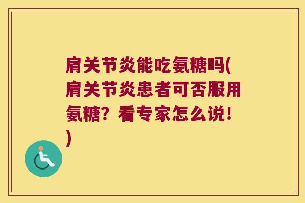 肩能吃氨糖吗(肩患者可否服用氨糖?看专家怎么说!) 肩能吃氨糖吗(肩患者可否服用氨糖?看专家怎么说!)