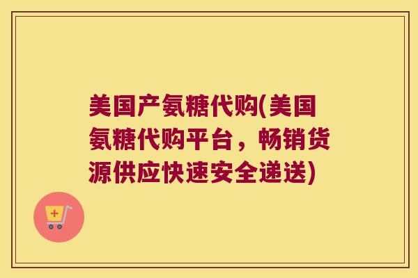 美国产氨糖代购(美国氨糖代购平台,畅销货源供应快速安全递送) 美国产氨糖代购(美国氨糖代购平台,畅销货源供应快速安全递送)