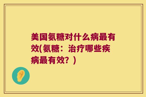 美国氨糖对什么有效(氨糖：哪些有效？)