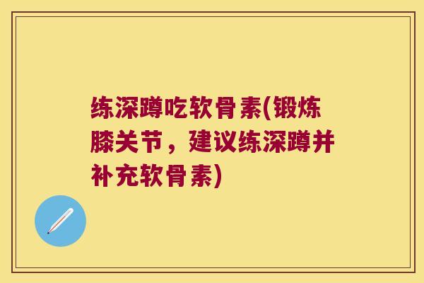 练深蹲吃软骨素(锻炼膝关节,建议练深蹲并补充软骨素) 练深蹲吃软骨素(锻炼膝关节,建议练深蹲并补充软骨素)