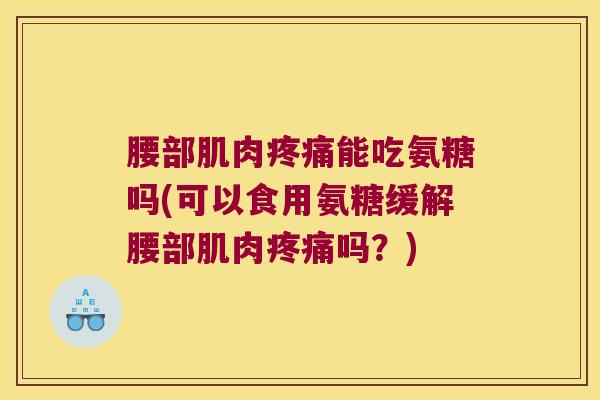 腰部肌肉能吃氨糖吗(可以食用氨糖缓解腰部肌肉吗？)