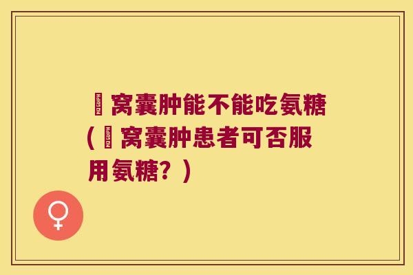 腘窝囊肿能不能吃氨糖(腘窝囊肿患者可否服用氨糖?) 腘窝囊肿能不能吃氨糖(腘窝囊肿患者可否服用氨糖?)