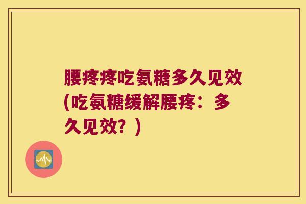 腰疼疼吃氨糖多久见效(吃氨糖缓解腰疼:多久见效?) 腰疼疼吃氨糖多久见效(吃氨糖缓解腰疼:多久见效?)