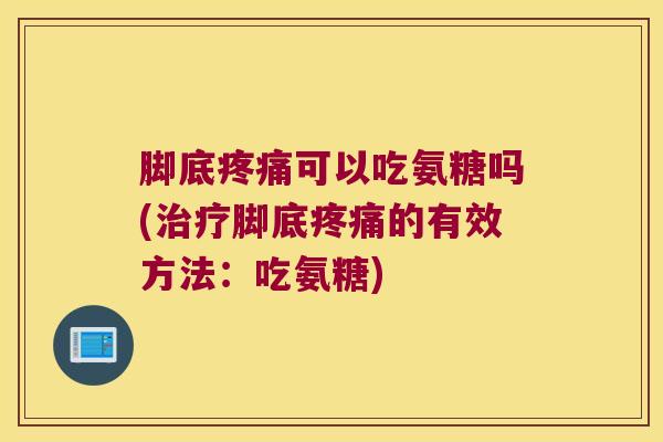 脚底可以吃氨糖吗(脚底的有效方法:吃氨糖) 脚底可以吃氨糖吗(脚底的有效方法:吃氨糖)