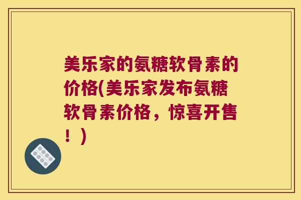 美乐家的氨糖软骨素的价格(美乐家发布氨糖软骨素价格，惊喜开售！)