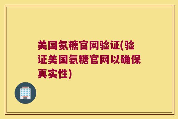 美国氨糖官网验证(验证美国氨糖官网以确保真实性)