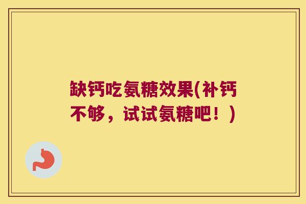 缺钙吃氨糖效果(补钙不够，试试氨糖吧！)