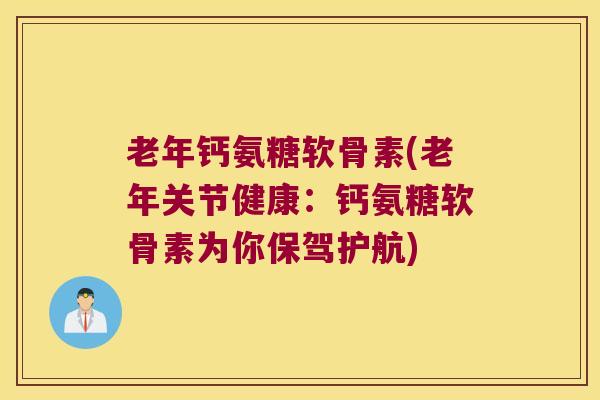 老年钙氨糖软骨素(老年关节健康：钙氨糖软骨素为你保驾护航)