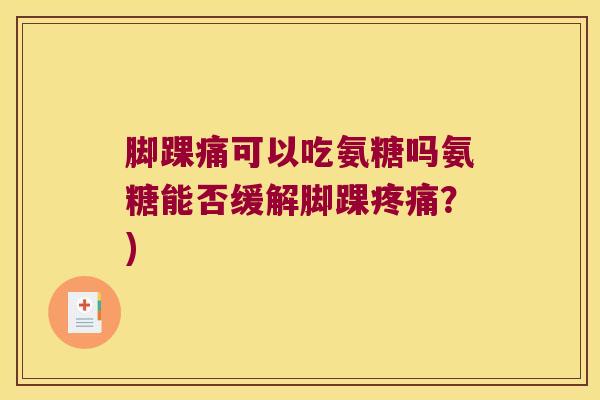 脚踝痛可以吃氨糖吗氨糖能否缓解脚踝？)
