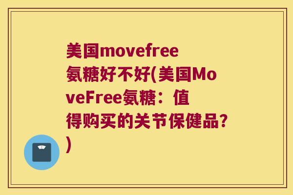 美国movefree氨糖好不好(美国MoveFree氨糖:值得购买的关节保健品?) 美国movefree氨糖好不好(美国MoveFree氨糖:值得购买的关节保健品?)