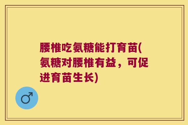 腰椎吃氨糖能打育苗(氨糖对腰椎有益，可促进育苗生长)