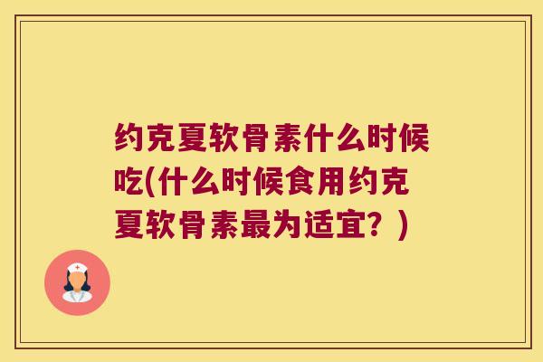 约克夏软骨素什么时候吃(什么时候食用约克夏软骨素为适宜？)