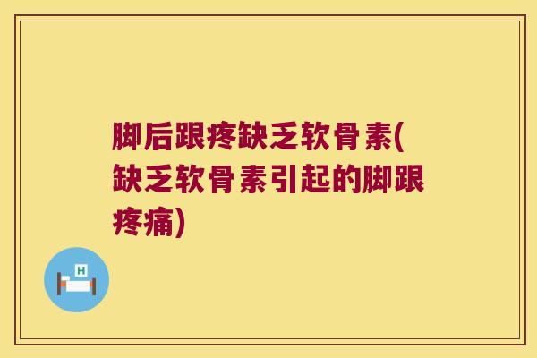 脚后跟疼缺乏软骨素(缺乏软骨素引起的脚跟) 脚后跟疼缺乏软骨素(缺乏软骨素引起的脚跟)