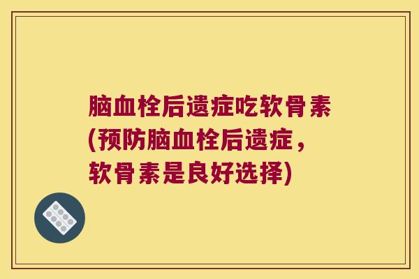 脑后遗症吃软骨素(脑后遗症，软骨素是良好选择)