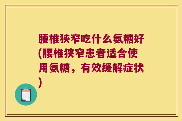 腰椎狭窄吃什么氨糖好(腰椎狭窄患者适合使用氨糖,有效缓解症状) 腰椎狭窄吃什么氨糖好(腰椎狭窄患者适合使用氨糖,有效缓解症状)
