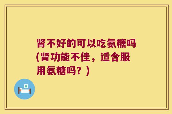 不好的可以吃氨糖吗(功能不佳,适合服用氨糖吗?) 不好的可以吃氨糖吗(功能不佳,适合服用氨糖吗?)