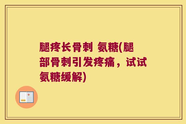 腿疼长 氨糖(腿部引发,试试氨糖缓解) 腿疼长 氨糖(腿部引发,试试氨糖缓解)